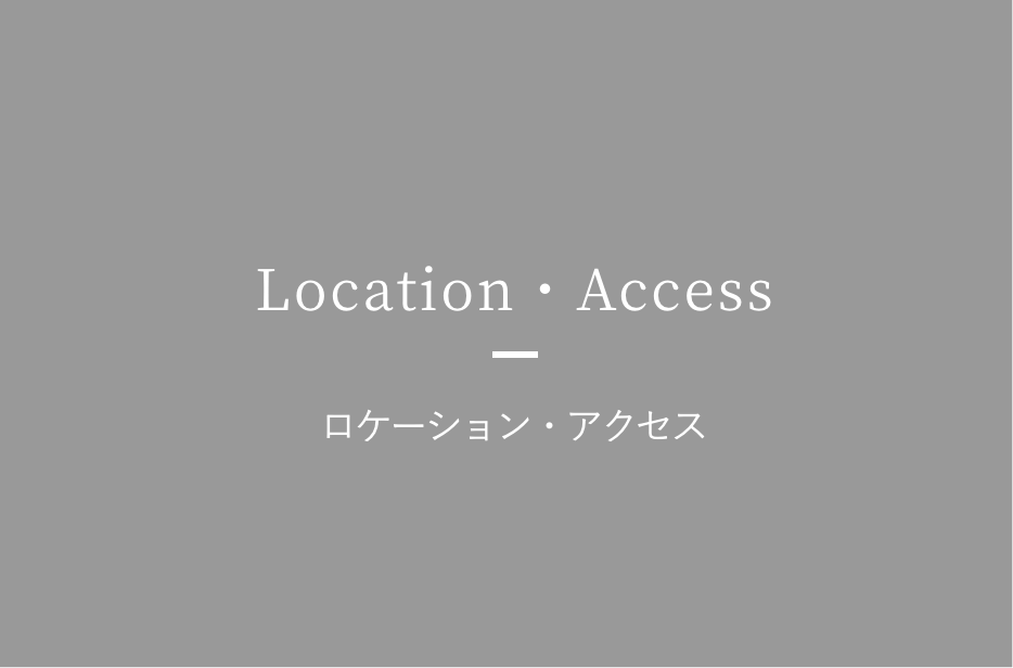 Location・Access ロケーション・アクセス
