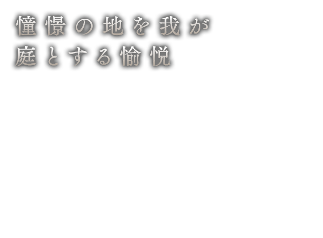 憧憬の地を我が庭とする愉悦