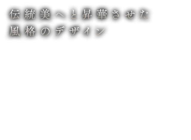 伝統美へと昇華させた風格のデザイン
