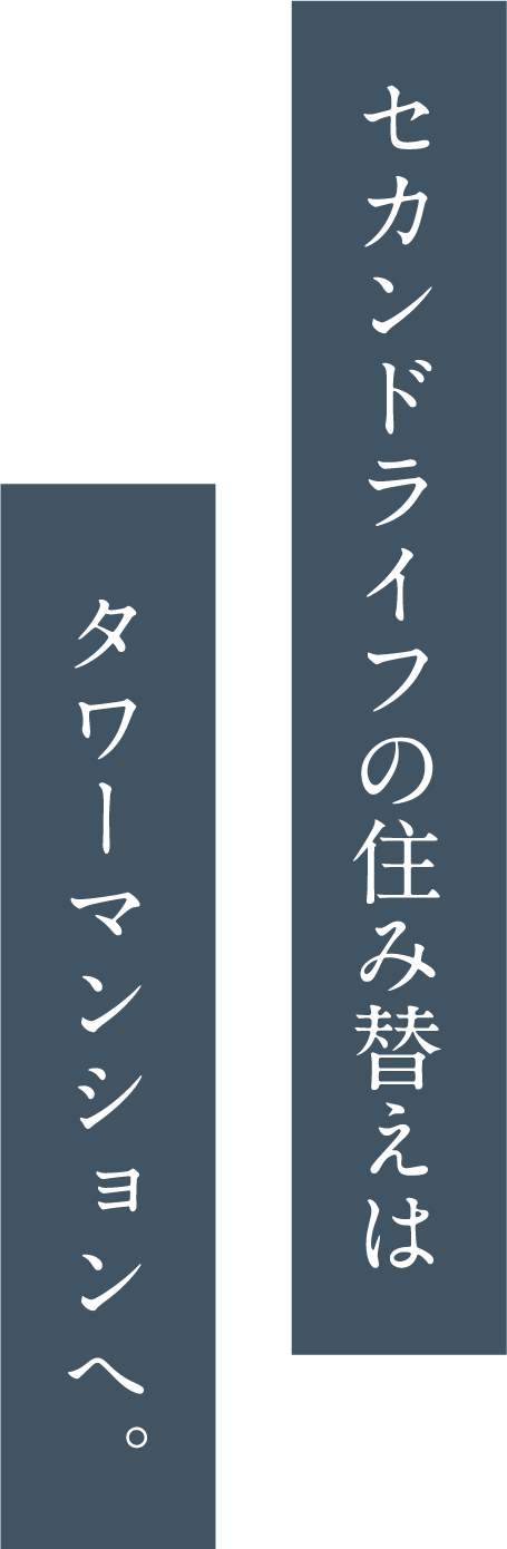 セカンドライフの住み替えは タワーマンションへ。