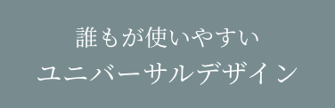 誰もが使いやすい ユニバーサルデザイン