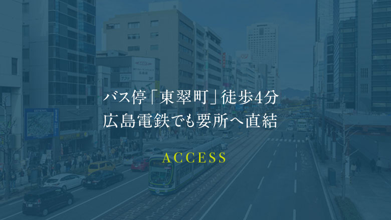 バス停「東翠町」徒歩4分 広島電鉄でも要所へ直結 ACCESS