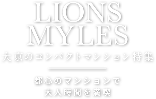 LIONSMYLES 大京のコンパクトマンション特集 都心のマンションで大人時間を満喫