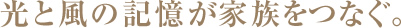 光と風の記憶が家族をつなぐ。