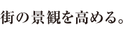 街の景観を高める。