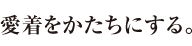 愛着をかたちにする。